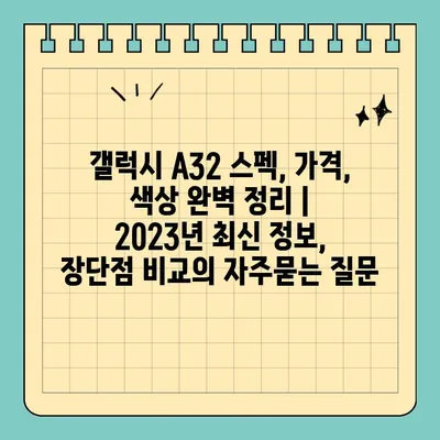 갤럭시 A32 스펙, 가격, 색상 완벽 정리 | 2023년 최신 정보, 장단점 비교