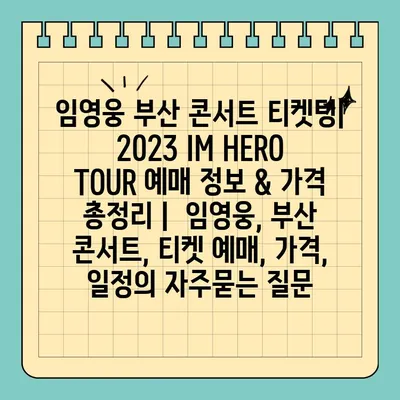 임영웅 부산 콘서트 티켓팅| 2023 IM HERO TOUR 예매 정보 & 가격 총정리 |  임영웅, 부산 콘서트, 티켓 예매, 가격, 일정