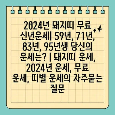 2024년 돼지띠 무료 신년운세| 59년, 71년, 83년, 95년생 당신의 운세는? | 돼지띠 운세, 2024년 운세, 무료 운세, 띠별 운세