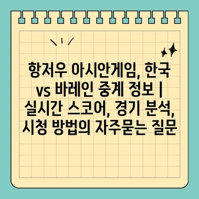 항저우 아시안게임, 한국 vs 바레인 중계 정보 | 실시간 스코어, 경기 분석, 시청 방법