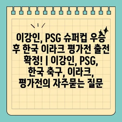 이강인, PSG 슈퍼컵 우승 후 한국 이라크 평가전 출전 확정! | 이강인, PSG, 한국 축구, 이라크, 평가전