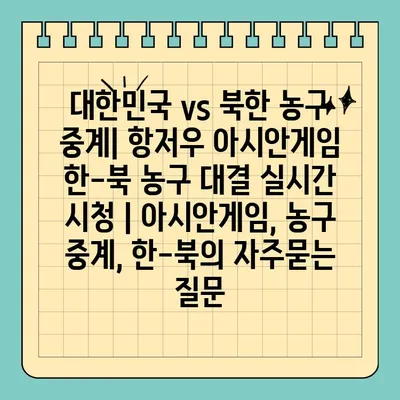 대한민국 vs 북한 농구 중계| 항저우 아시안게임 한-북 농구 대결 실시간 시청 | 아시안게임, 농구 중계, 한-북