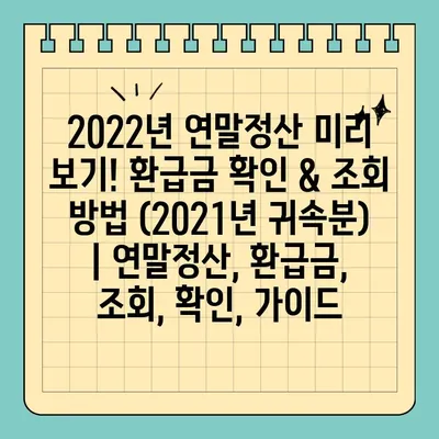 2022년 연말정산 미리 보기! 환급금 확인 & 조회 방법 (2021년 귀속분) | 연말정산, 환급금, 조회, 확인, 가이드