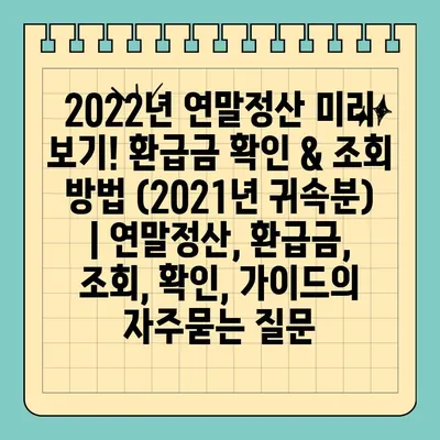 2022년 연말정산 미리 보기! 환급금 확인 & 조회 방법 (2021년 귀속분) | 연말정산, 환급금, 조회, 확인, 가이드