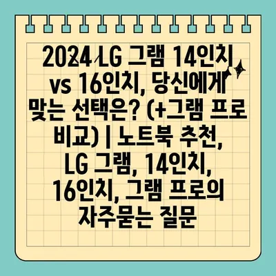 2024 LG 그램 14인치 vs 16인치, 당신에게 맞는 선택은? (+그램 프로 비교) | 노트북 추천, LG 그램, 14인치, 16인치, 그램 프로