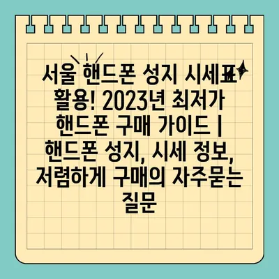 서울 핸드폰 성지 시세표 활용! 2023년 최저가 핸드폰 구매 가이드 | 핸드폰 성지, 시세 정보, 저렴하게 구매