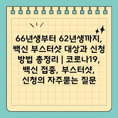 66년생부터 62년생까지, 백신 부스터샷 대상과 신청 방법 총정리 | 코로나19, 백신 접종, 부스터샷, 신청