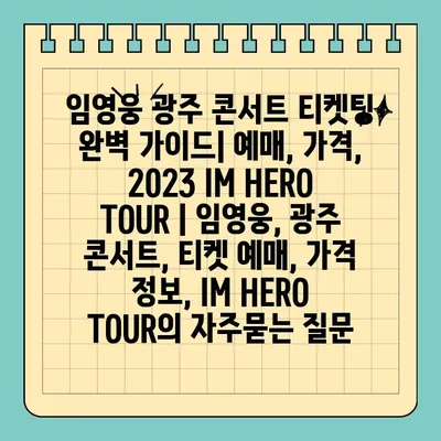 임영웅 광주 콘서트 티켓팅 완벽 가이드| 예매, 가격, 2023 IM HERO TOUR | 임영웅, 광주 콘서트, 티켓 예매, 가격 정보, IM HERO TOUR