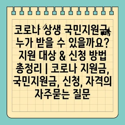 코로나 상생 국민지원금, 누가 받을 수 있을까요? 지원 대상 & 신청 방법 총정리 | 코로나 지원금, 국민지원금, 신청, 자격