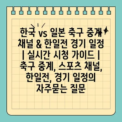 한국 vs 일본 축구 중계 채널 & 한일전 경기 일정 | 실시간 시청 가이드 | 축구 중계, 스포츠 채널, 한일전, 경기 일정