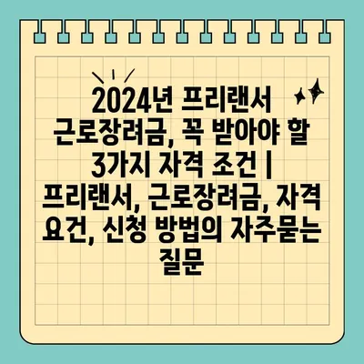 2024년 프리랜서 근로장려금, 꼭 받아야 할 3가지 자격 조건 | 프리랜서, 근로장려금, 자격 요건, 신청 방법