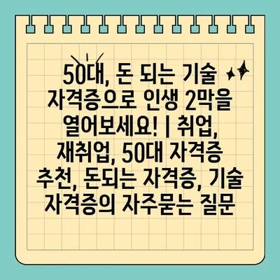 50대, 돈 되는 기술 자격증으로 인생 2막을 열어보세요! | 취업, 재취업, 50대 자격증 추천, 돈되는 자격증, 기술 자격증