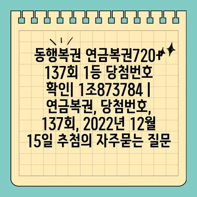 동행복권 연금복권720+ 137회 1등 당첨번호 확인| 1조873784 | 연금복권, 당첨번호, 137회, 2022년 12월 15일 추첨