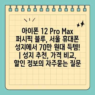 아이폰 12 Pro Max 퍼시픽 블루, 서울 휴대폰 성지에서 70만 원대 득템! | 성지 추천, 가격 비교, 할인 정보