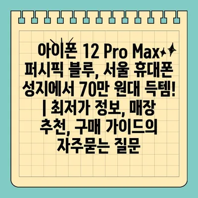 아이폰 12 Pro Max 퍼시픽 블루, 서울 휴대폰 성지에서 70만 원대 득템! | 최저가 정보, 매장 추천, 구매 가이드