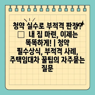 청약 실수로 부적격 판정? 😱  내 집 마련, 이제는 똑똑하게! | 청약 필수상식, 부적격 사례, 주택임대차 꿀팁