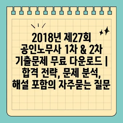 2018년 제27회 공인노무사 1차 & 2차 기출문제 무료 다운로드 | 합격 전략, 문제 분석, 해설 포함