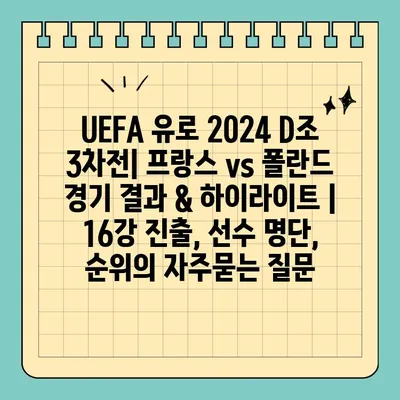 UEFA 유로 2024 D조 3차전| 프랑스 vs 폴란드 경기 결과 & 하이라이트 | 16강 진출, 선수 명단, 순위