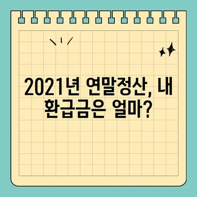 2021년 귀속 연말정산, 내 환급금은 얼마? 미리 확인하고 환급받자! | 연말정산 미리 보기, 환급금 조회 방법, 22년 연말정산