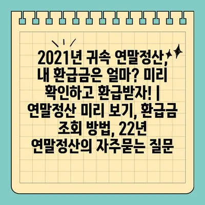 2021년 귀속 연말정산, 내 환급금은 얼마? 미리 확인하고 환급받자! | 연말정산 미리 보기, 환급금 조회 방법, 22년 연말정산