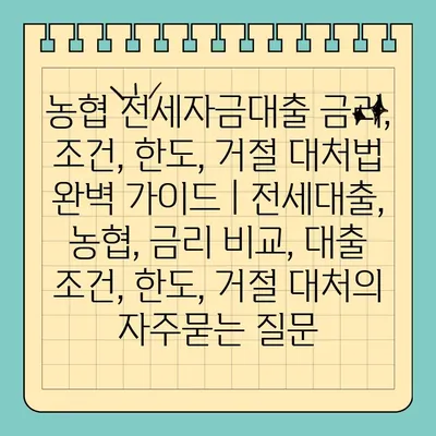 농협 전세자금대출 금리, 조건, 한도, 거절 대처법 완벽 가이드 | 전세대출, 농협, 금리 비교, 대출 조건, 한도, 거절 대처