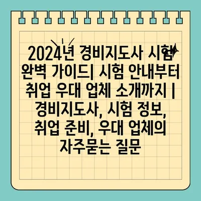 2024년 경비지도사 시험 완벽 가이드| 시험 안내부터 취업 우대 업체 소개까지 | 경비지도사, 시험 정보, 취업 준비, 우대 업체