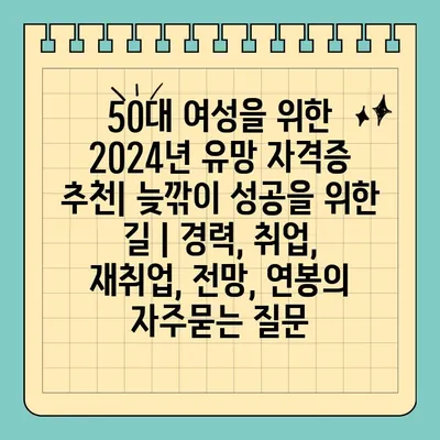 50대 여성을 위한 2024년 유망 자격증 추천| 늦깎이 성공을 위한 길 | 경력, 취업, 재취업, 전망, 연봉