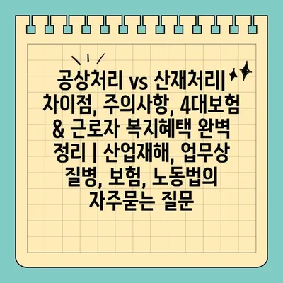 공상처리 vs 산재처리| 차이점, 주의사항, 4대보험 & 근로자 복지혜택 완벽 정리 | 산업재해, 업무상 질병, 보험, 노동법