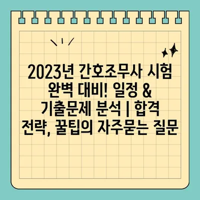 2023년 간호조무사 시험 완벽 대비! 일정 & 기출문제 분석 | 합격 전략, 꿀팁