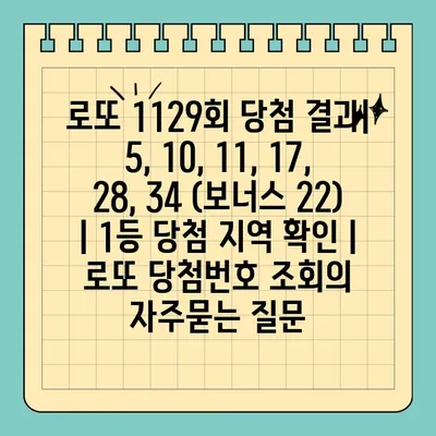 로또 1129회 당첨 결과| 5, 10, 11, 17, 28, 34 (보너스 22) | 1등 당첨 지역 확인 | 로또 당첨번호 조회