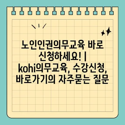 노인인권의무교육 바로 신청하세요! | kohi의무교육, 수강신청, 바로가기