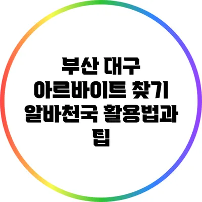 부산 대구 아르바이트 찾기: 알바천국 활용법과 팁