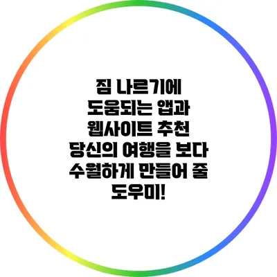 짐 나르기에 도움되는 앱과 웹사이트 추천: 당신의 여행을 보다 수월하게 만들어 줄 도우미!