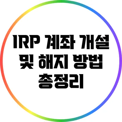 IRP 계좌 개설 및 해지 방법 총정리