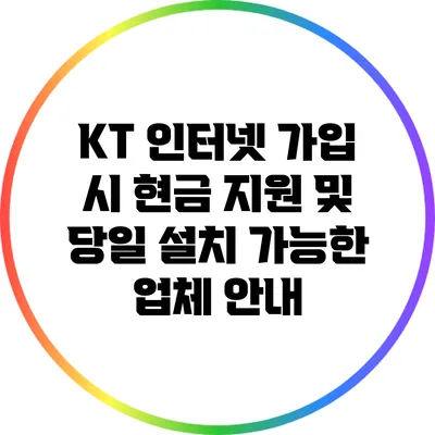 KT 인터넷 가입 시 현금 지원 및 당일 설치 가능한 업체 안내