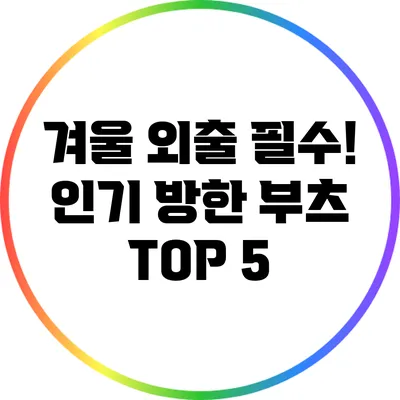 겨울 외출 필수! 인기 방한 부츠 TOP 5