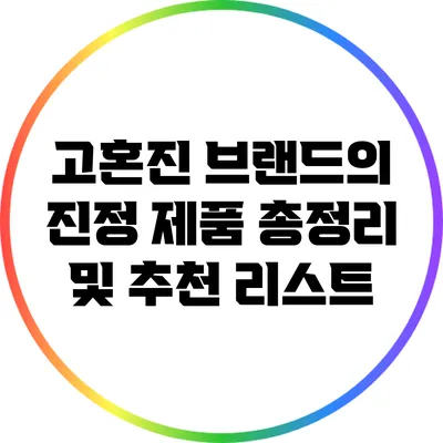 고혼진 브랜드의 진정 제품 총정리 및 추천 리스트
