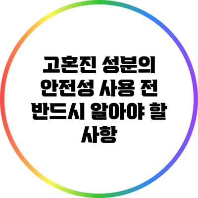 고혼진 성분의 안전성: 사용 전 반드시 알아야 할 사항