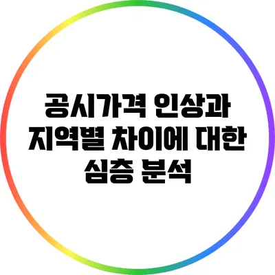 공시가격 인상과 지역별 차이에 대한 심층 분석