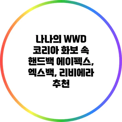 나나의 WWD 코리아 화보 속 핸드백: 에이펙스, 엑스백, 리비에라 추천