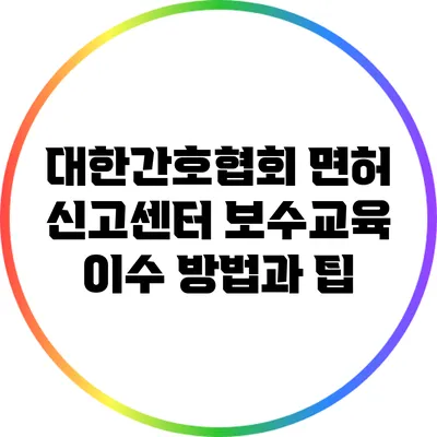 대한간호협회 면허 신고센터 보수교육 이수 방법과 팁
