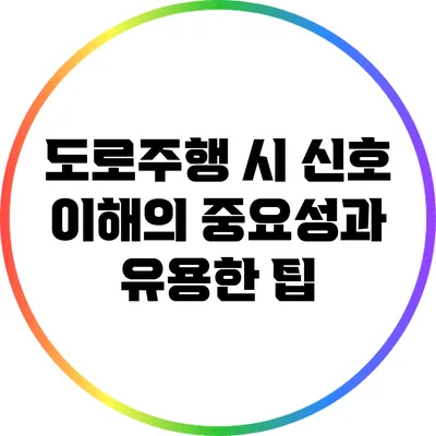 도로주행 시 신호 이해의 중요성과 유용한 팁