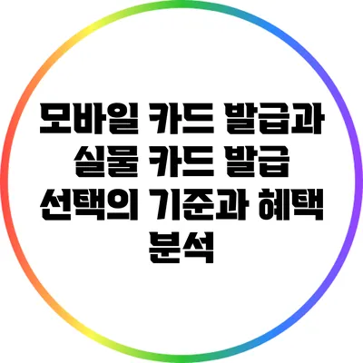 모바일 카드 발급과 실물 카드 발급: 선택의 기준과 혜택 분석
