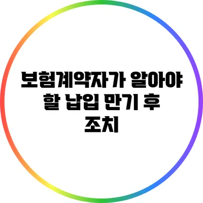 보험계약자가 알아야 할 납입 만기 후 조치