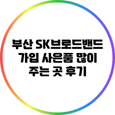 부산 SK브로드밴드 가입: 사은품 많이 주는 곳 후기