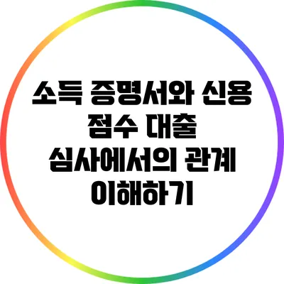 소득 증명서와 신용 점수: 대출 심사에서의 관계 이해하기