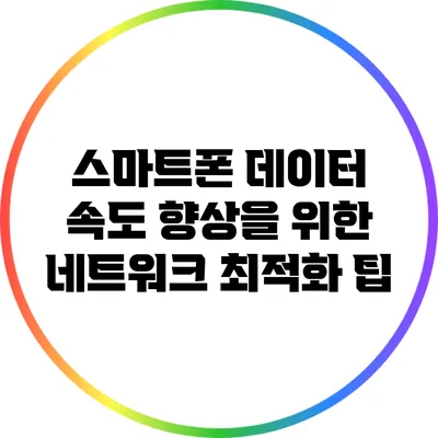 스마트폰 데이터 속도 향상을 위한 네트워크 최적화 팁