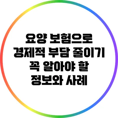 요양 보험으로 경제적 부담 줄이기: 꼭 알아야 할 정보와 사례