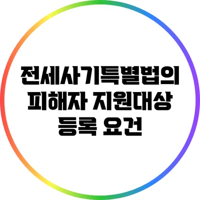 전세사기특별법의 피해자 지원대상 등록 요건