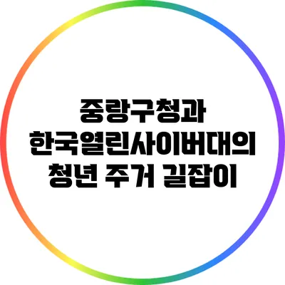 중랑구청과 한국열린사이버대의 청년 주거 길잡이